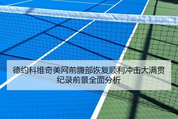 德约科维奇美网前腹部恢复顺利冲击大满贯纪录前景全面分析